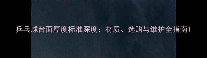 图片 乒乓球台面厚度标准深度：材质、选购与维护全指南1