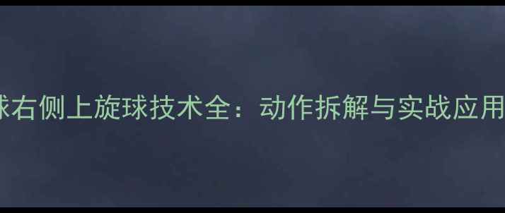 图片 乒乓球右侧上旋球技术全：动作拆解与实战应用指南1
