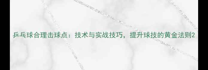 图片 乒乓球合理击球点：技术与实战技巧，提升球技的黄金法则2
