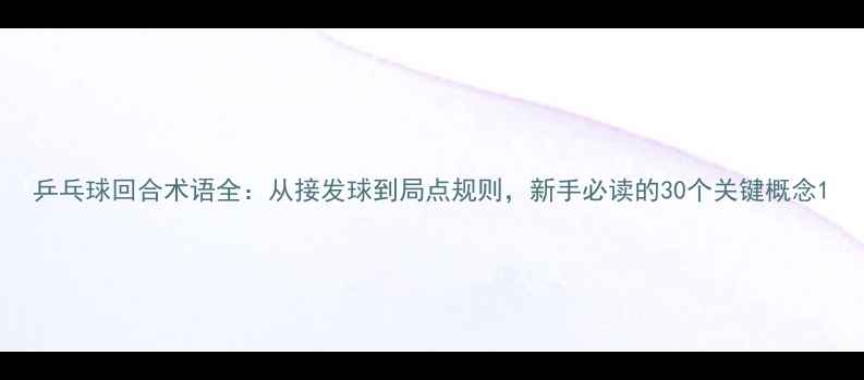 图片 乒乓球回合术语全：从接发球到局点规则，新手必读的30个关键概念1