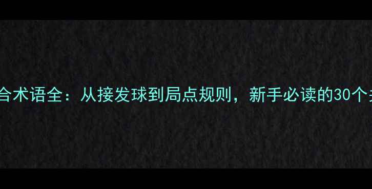 图片 乒乓球回合术语全：从接发球到局点规则，新手必读的30个关键概念2