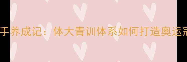 图片 乒乓球国手养成记：体大青训体系如何打造奥运冠军摇篮2