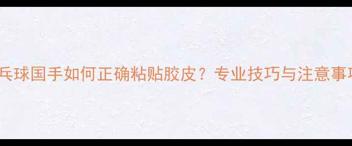 图片 乒乓球国手如何正确粘贴胶皮？专业技巧与注意事项1