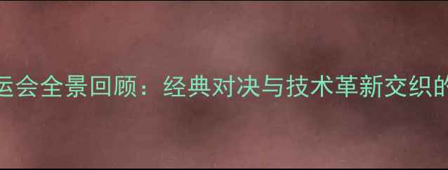 图片 乒乓球城运会全景回顾：经典对决与技术革新交织的体育盛宴