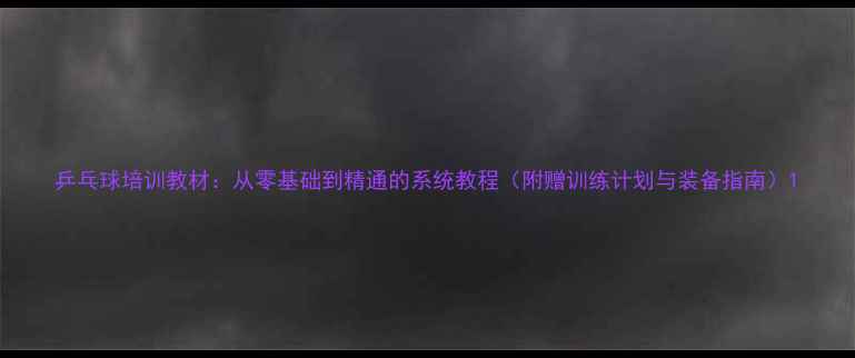 图片 乒乓球培训教材：从零基础到精通的系统教程（附赠训练计划与装备指南）1