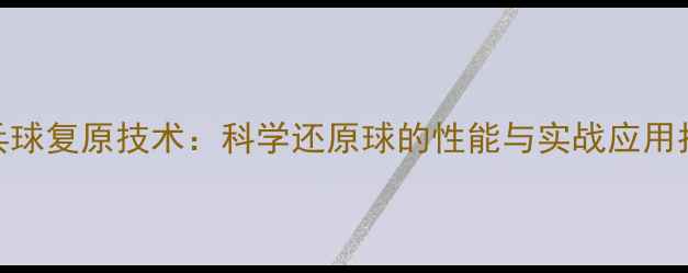 图片 乒乓球复原技术：科学还原球的性能与实战应用指南