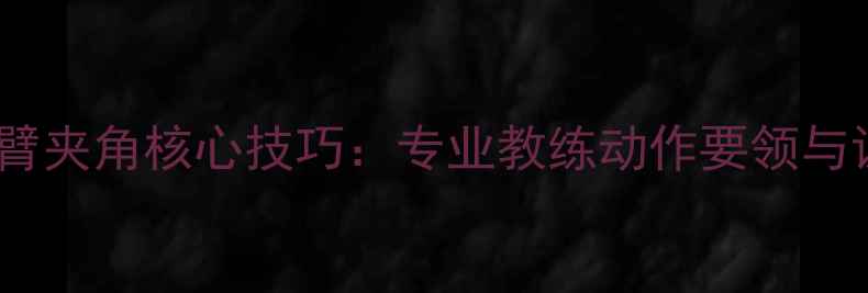 图片 乒乓球大臂夹角核心技巧：专业教练动作要领与训练方法2
