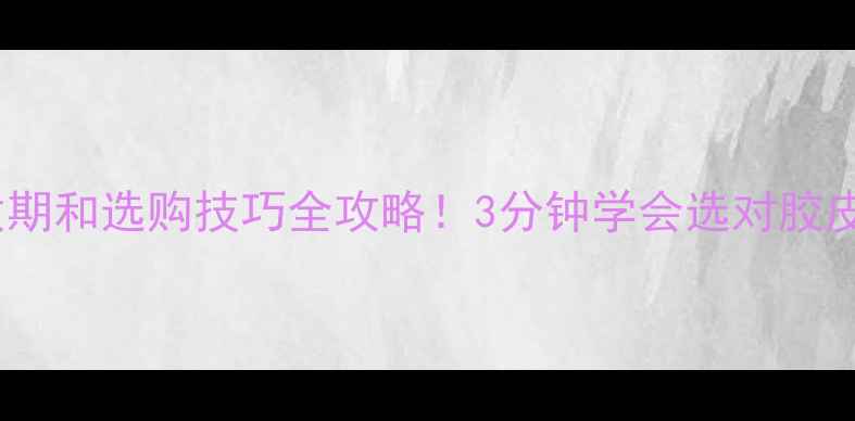 图片 乒乓球套胶保质期和选购技巧全攻略！3分钟学会选对胶皮延长使用寿命2