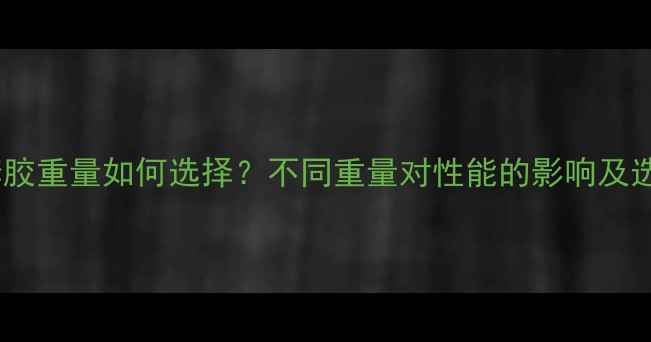 图片 乒乓球套胶重量如何选择？不同重量对性能的影响及选购指南2