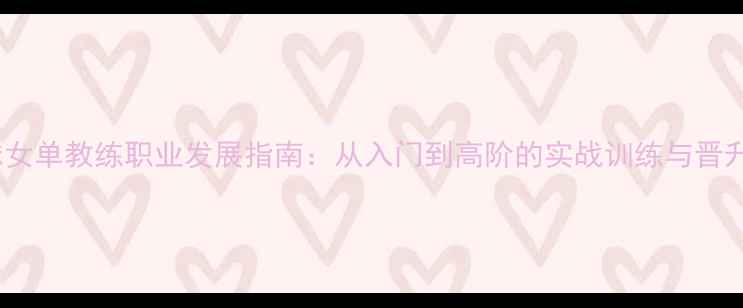 图片 乒乓球女单教练职业发展指南：从入门到高阶的实战训练与晋升路径2