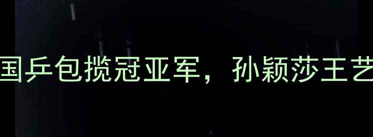 图片 乒乓球女双巅峰对决：国乒包揽冠亚军，孙颖莎王艺迪组合为何再成焦点？
