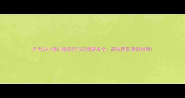 图片 乒乓球小组训练规范与纪律要求全：高效团队建设指南1