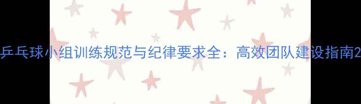 图片 乒乓球小组训练规范与纪律要求全：高效团队建设指南2