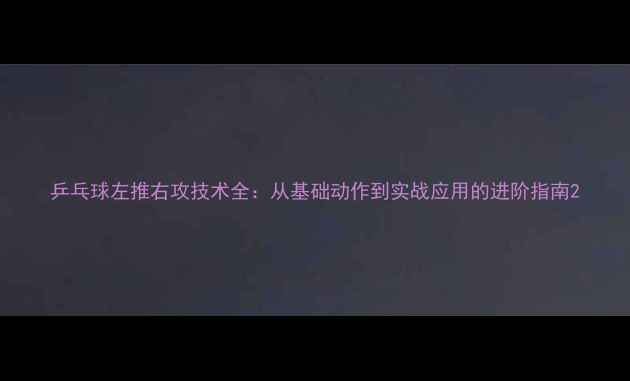 图片 乒乓球左推右攻技术全：从基础动作到实战应用的进阶指南2