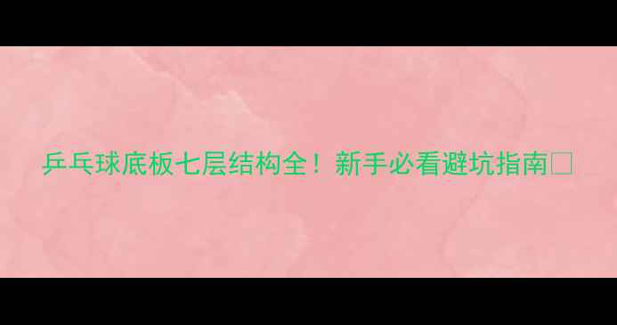 图片 乒乓球底板七层结构全！新手必看避坑指南🏓