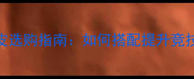 图片 乒乓球底板与胶皮选购指南：如何搭配提升竞技水平与实战性能