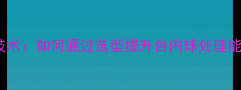 图片 乒乓球底板控制核心技术：如何通过选型提升台内球处理能力与旋转球应对策略1