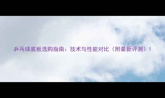 图片 乒乓球底板选购指南：技术与性能对比（附最新评测）1