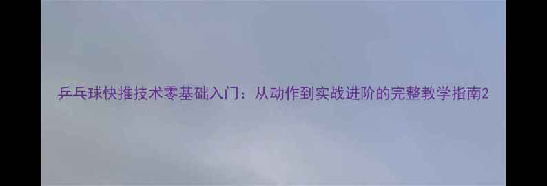 图片 乒乓球快推技术零基础入门：从动作到实战进阶的完整教学指南2