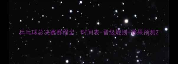 图片 乒乓球总决赛赛程全：时间表+晋级规则+赛果预测2