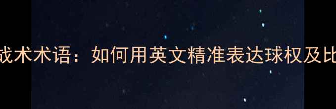 图片 乒乓球战术术语：如何用英文精准表达球权及比赛策略