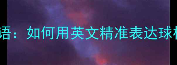 图片 乒乓球战术术语：如何用英文精准表达球权及比赛策略1