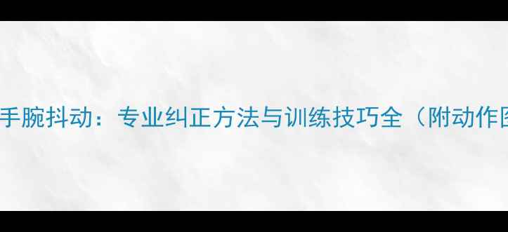 图片 乒乓球手腕抖动：专业纠正方法与训练技巧全（附动作图解）1