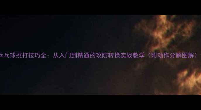 图片 乒乓球挑打技巧全：从入门到精通的攻防转换实战教学（附动作分解图解）1