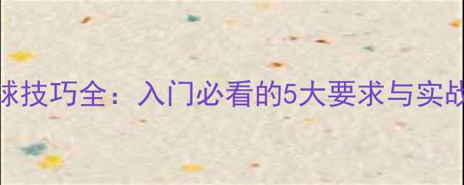图片 乒乓球接球技巧全：入门必看的5大要求与实战训练方法