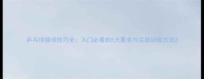 图片 乒乓球接球技巧全：入门必看的5大要求与实战训练方法2