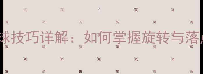 图片 乒乓球搓上旋球技巧详解：如何掌握旋转与落点的完美控制1