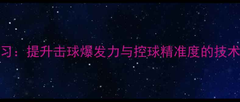 图片 乒乓球收小臂练习：提升击球爆发力与控球精准度的技术细节与训练方案