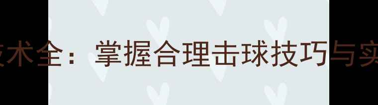 图片 乒乓球攻球技术全：掌握合理击球技巧与实战应用指南1