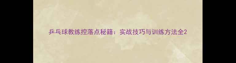 图片 乒乓球教练控落点秘籍：实战技巧与训练方法全2