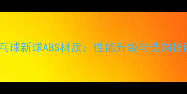 图片 乒乓球新球ABS材质：性能升级与选购指南1