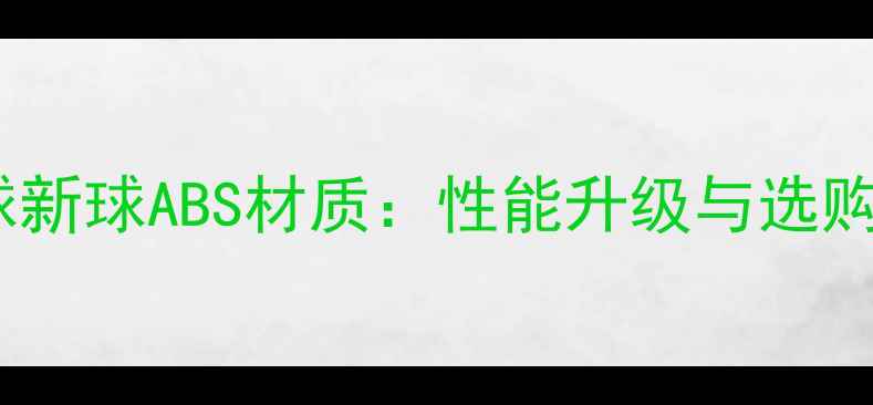 图片 乒乓球新球ABS材质：性能升级与选购指南2