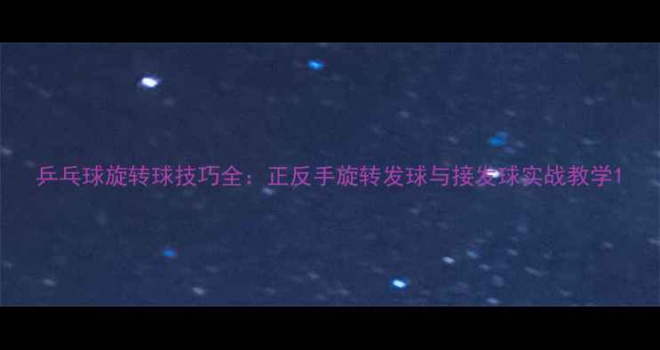 图片 乒乓球旋转球技巧全：正反手旋转发球与接发球实战教学1