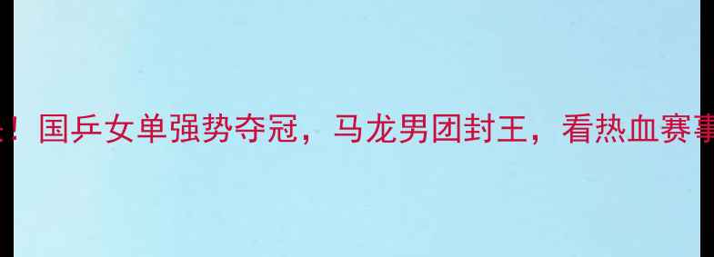 图片 乒乓球日本站巅峰对决！国乒女单强势夺冠，马龙男团封王，看热血赛事如何点燃亚洲乒坛！1