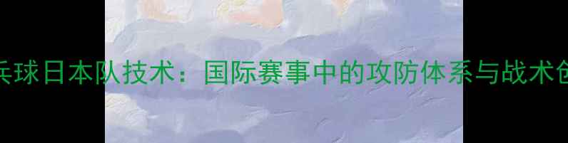 图片 乒乓球日本队技术：国际赛事中的攻防体系与战术创新