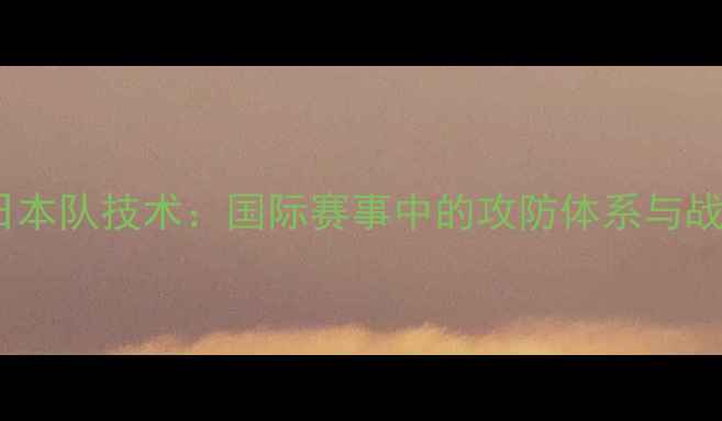 图片 乒乓球日本队技术：国际赛事中的攻防体系与战术创新1