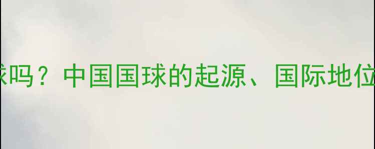 图片 乒乓球是洋球吗？中国国球的起源、国际地位与文化传承1