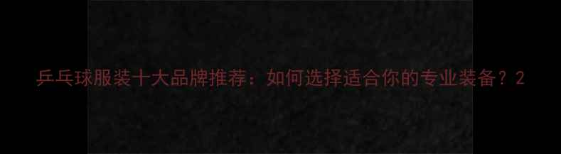 图片 乒乓球服装十大品牌推荐：如何选择适合你的专业装备？2