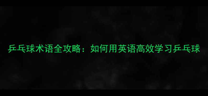 图片 乒乓球术语全攻略：如何用英语高效学习乒乓球