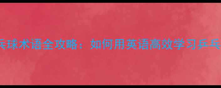 图片 乒乓球术语全攻略：如何用英语高效学习乒乓球1