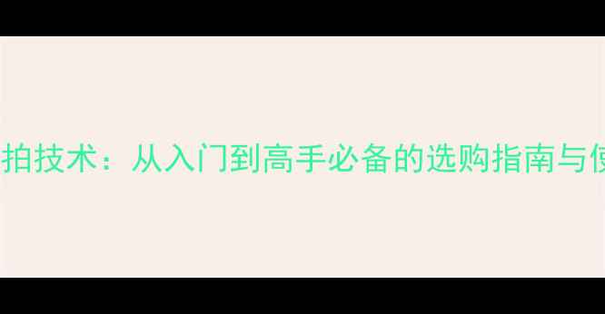 图片 乒乓球枪拍技术：从入门到高手必备的选购指南与使用技巧2
