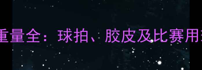 图片 乒乓球标准重量全：球拍、胶皮及比赛用球规格详解2