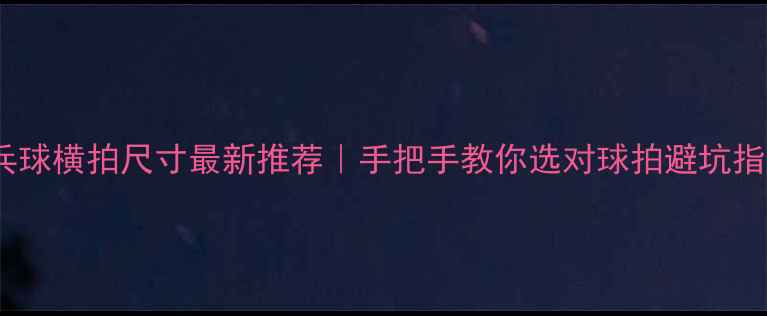 图片 乒乓球横拍尺寸最新推荐｜手把手教你选对球拍避坑指南2