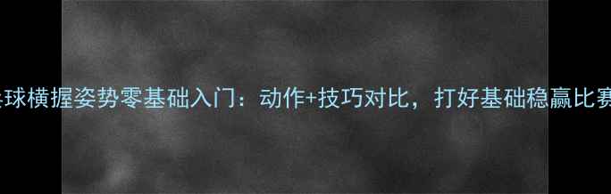 图片 乒乓球横握姿势零基础入门：动作+技巧对比，打好基础稳赢比赛！2