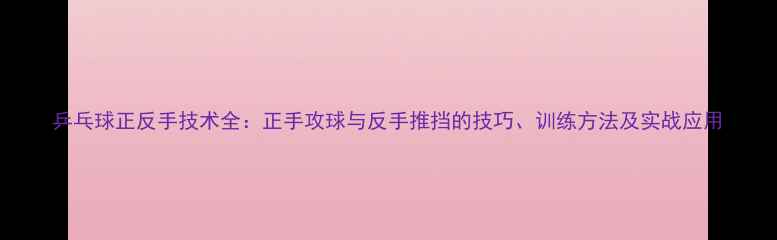 图片 乒乓球正反手技术全：正手攻球与反手推挡的技巧、训练方法及实战应用