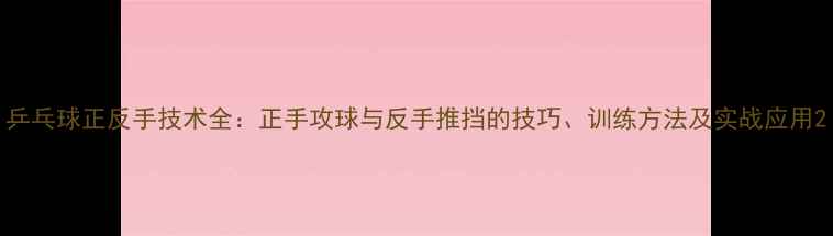 图片 乒乓球正反手技术全：正手攻球与反手推挡的技巧、训练方法及实战应用2
